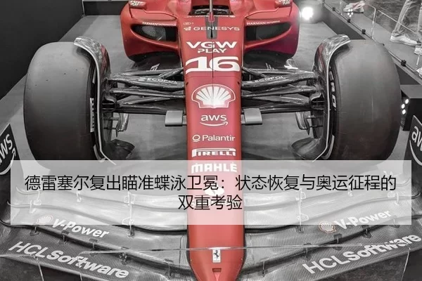 德雷塞尔复出瞄准蝶泳卫冕：状态恢复与奥运征程的双重考验